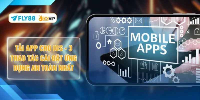 Tải App Cho IOS - 3 Thao Tác Cài Đặt Ứng Dụng An Toàn Nhất